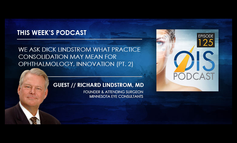 We Ask Dick Lindstrom What Practice Consolidation May Mean for Ophthalmology, Innovation (Pt. 2)
